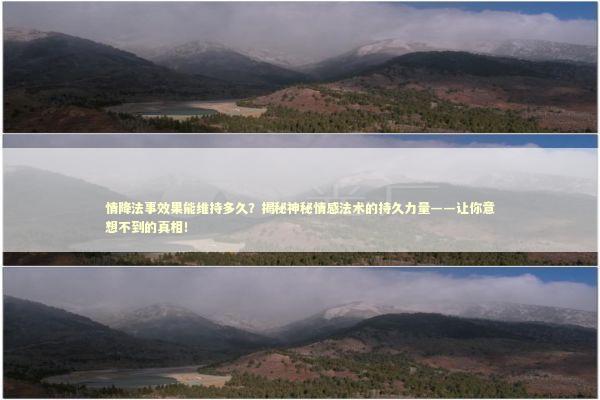 情降法事效果能维持多久？揭秘神秘情感法术的持久力量——让你意想不到的真相！ 泰国情降法事