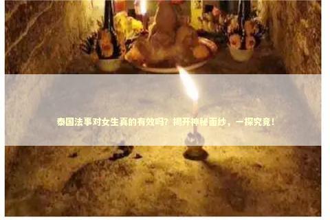 泰国法事对女生真的有效吗？揭开神秘面纱，一探究竟！