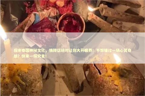 探索泰国神秘文化，情降店绝对让你大开眼界！不想错过一场心灵奇旅？快来一探究竟！