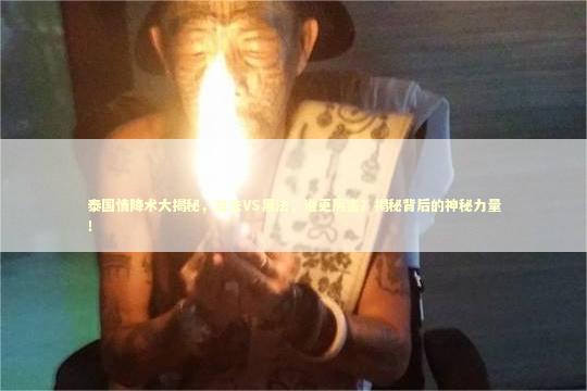 泰国情降术大揭秘，白法VS黑法，谁更厉害？揭秘背后的神秘力量！