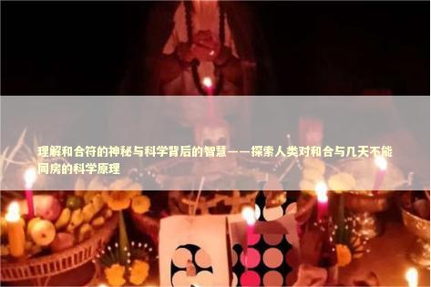 理解和合符的神秘与科学背后的智慧——探索人类对和合与几天不能同房的科学原理 泰国情降法事