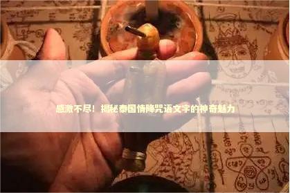 感激不尽！揭秘泰国情降咒语文字的神奇魅力