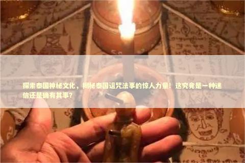 探索泰国神秘文化，揭秘泰国诅咒法事的惊人力量！这究竟是一种迷信还是确有其事？ 泰国情降法事