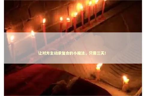 让对方主动求复合的小魔法，只需三天！ 泰国情降法事