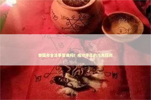 泰国和合法事靠谱吗？成功率高的几大征兆