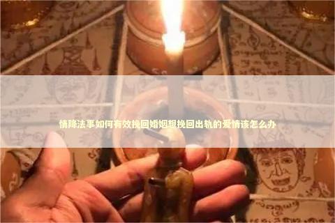 情降法事如何有效挽回婚姻想挽回出轨的爱情该怎么办