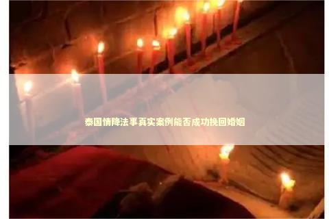 泰国情降法事真实案例能否成功挽回婚姻