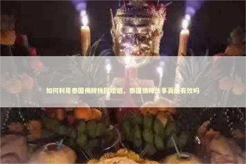 如何利用泰国佛牌挽回婚姻，泰国情降法事真的有效吗