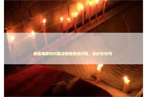 泰国佛牌如何解决婚姻情感问题，真的有效吗