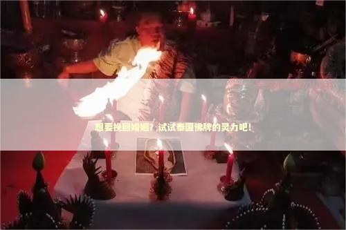 想要挽回婚姻？试试泰国佛牌的灵力吧！
