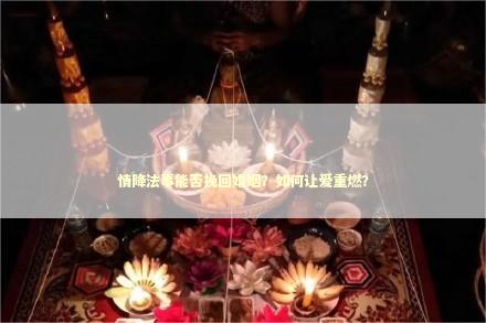情降法事能否挽回婚姻？如何让爱重燃？