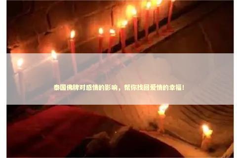 泰国佛牌对感情的影响，帮你找回爱情的幸福！