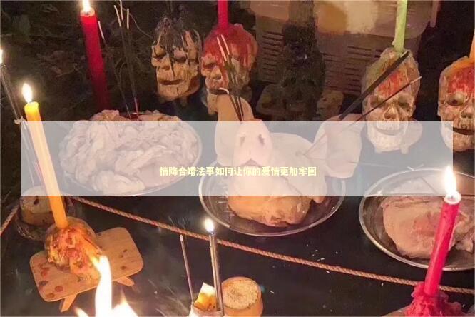 情降合婚法事如何让你的爱情更加牢固