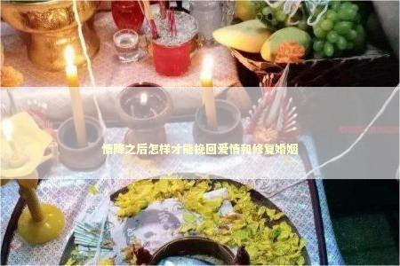 情降之后怎样才能挽回爱情和修复婚姻