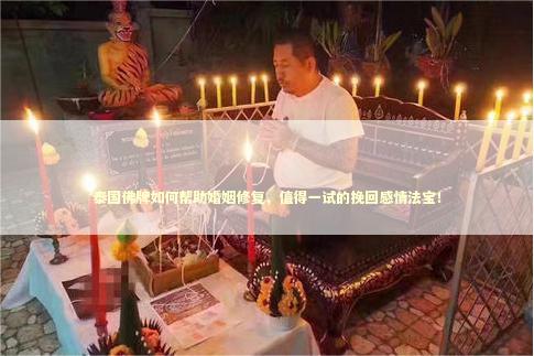 泰国佛牌如何帮助婚姻修复，值得一试的挽回感情法宝！