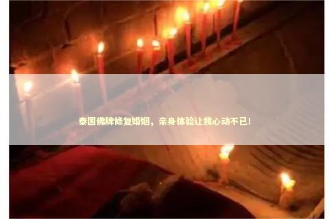 泰国佛牌修复婚姻，亲身体验让我心动不已！