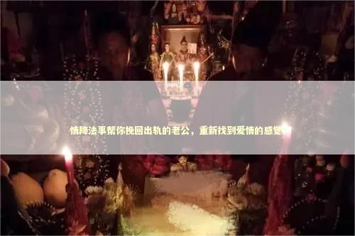 情降法事帮你挽回出轨的老公，重新找到爱情的感觉！