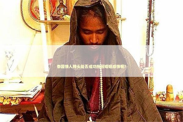 泰国情人降头能否成功挽回婚姻感情呢？