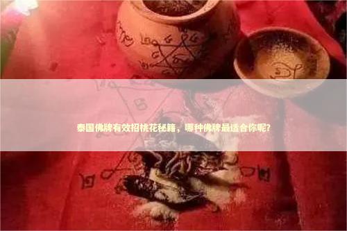 泰国佛牌有效招桃花秘籍，哪种佛牌最适合你呢？