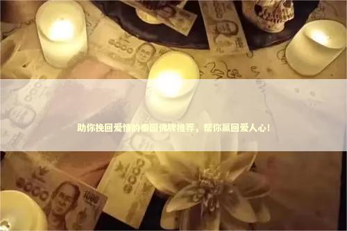 助你挽回爱情的泰国佛牌推荐，帮你赢回爱人心！