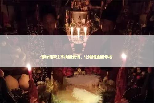 借助情降法事挽回爱情，让婚姻重回幸福！