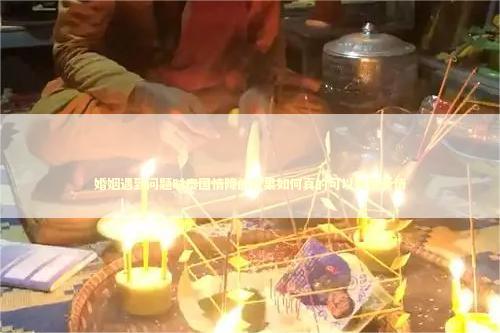 婚姻遇到问题时泰国情降的效果如何真的可以挽回爱情