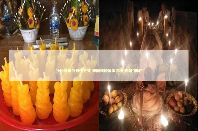 挽回爱情的最佳方式 泰国情降法事揭秘 你知道吗？