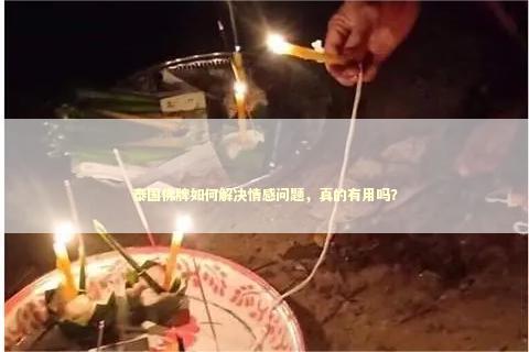 泰国佛牌如何解决情感问题，真的有用吗？