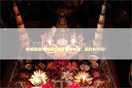 婚姻情感如何通过佛牌得到修复，真的有效吗？