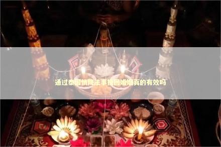 通过泰国情降法事挽回婚姻真的有效吗