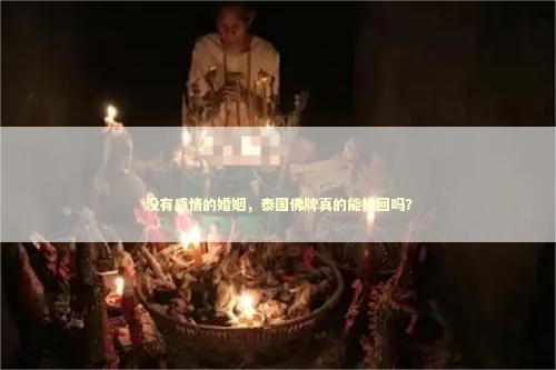 没有感情的婚姻，泰国佛牌真的能挽回吗？