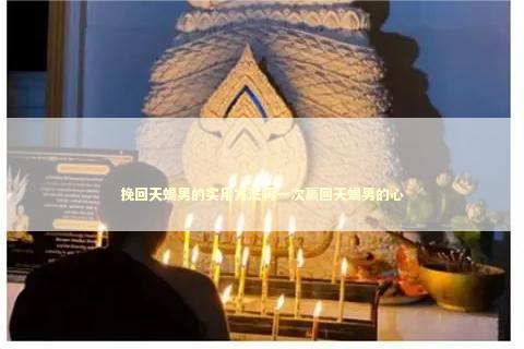 挽回天蝎男的实用方法再一次赢回天蝎男的心