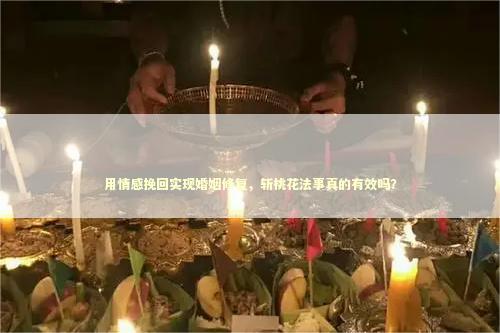 用情感挽回实现婚姻修复，斩桃花法事真的有效吗？