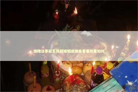 情降法事能否挽回婚姻感情来看看效果如何