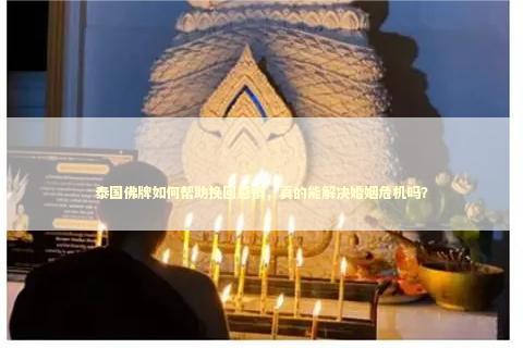 泰国佛牌如何帮助挽回感情，真的能解决婚姻危机吗？