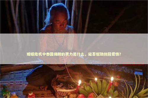 婚姻危机中泰国佛牌的灵力是什么，能否帮助挽回爱情？