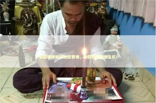 泰国佛牌如何挽回爱情，助你婚姻重焕生机！