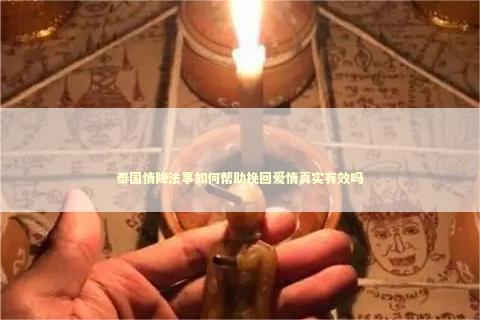 泰国情降法事如何帮助挽回爱情真实有效吗