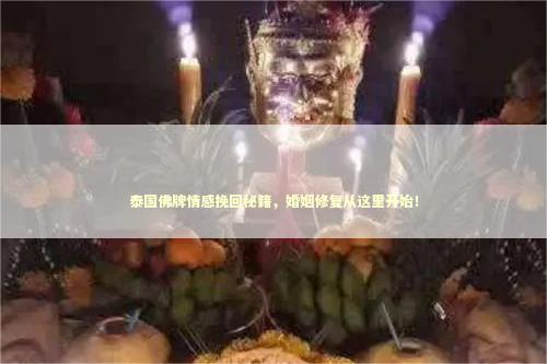 泰国佛牌情感挽回秘籍，婚姻修复从这里开始！
