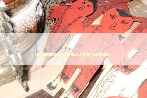 通过成都佛牌情降法事助力您挽回幸福婚姻！