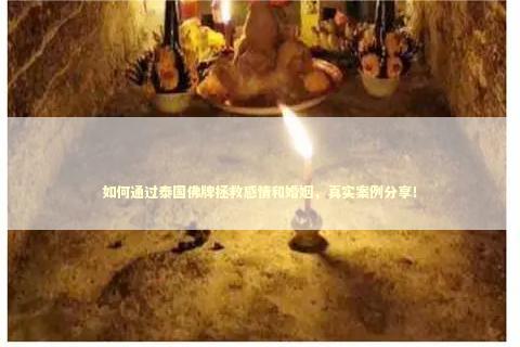 如何通过泰国佛牌拯救感情和婚姻，真实案例分享！