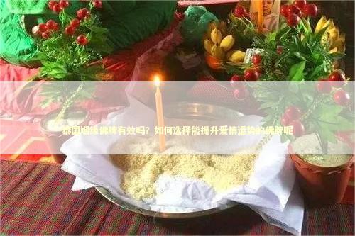 泰国姻缘佛牌有效吗？如何选择能提升爱情运势的佛牌呢