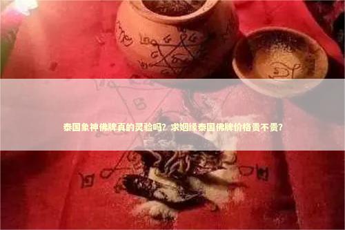 泰国象神佛牌真的灵验吗？求姻缘泰国佛牌价格贵不贵？