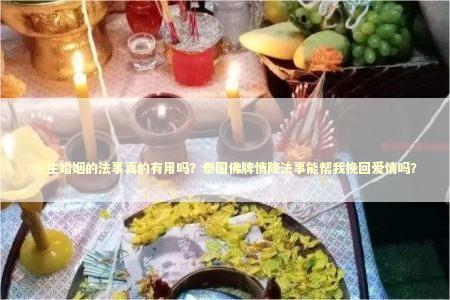一生婚姻的法事真的有用吗？泰国佛牌情降法事能帮我挽回爱情吗？