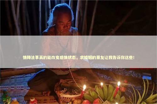 情降法事真的能改变感情状态，求婚姻的朋友让我告诉你这些！