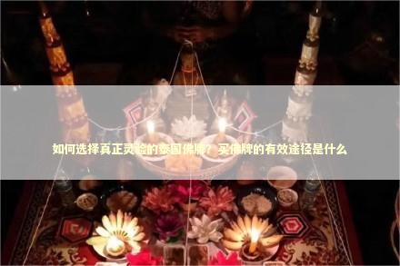 如何选择真正灵验的泰国佛牌？买佛牌的有效途径是什么
