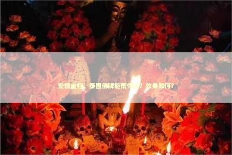 爱情重归，泰国佛牌能帮你吗？效果如何？