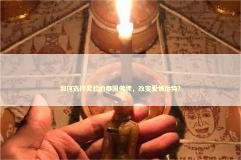 如何选择灵验的泰国佛牌，改变爱情运势？