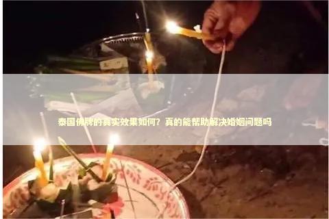 泰国佛牌的真实效果如何？真的能帮助解决婚姻问题吗