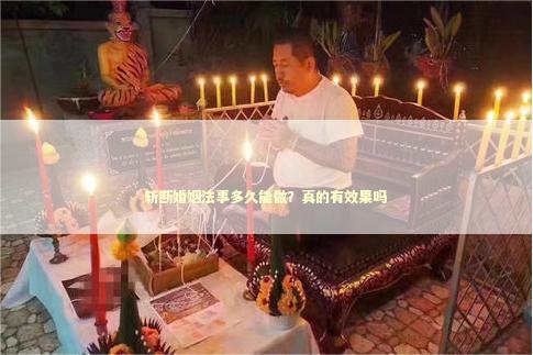 斩断婚姻法事多久能做？真的有效果吗